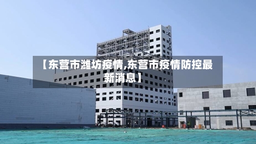 【东营市潍坊疫情,东营市疫情防控最新消息】