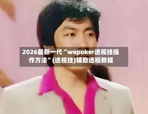 2026最新一代“wepoker透视挂操作方法”(透视挂)辅助透视教程