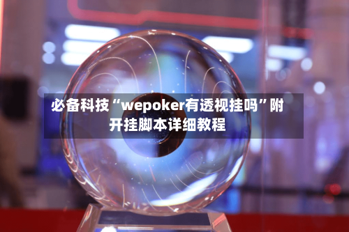 必备科技“wepoker有透视挂吗”附开挂脚本详细教程-第3张图片