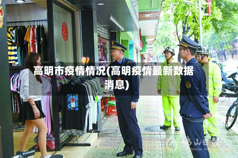 高明市疫情情况(高明疫情最新数据消息)-第2张图片