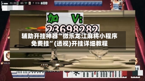 辅助开挂神器“微乐龙江麻将小程序免费挂	”(透视)开挂详细教程-第2张图片