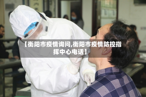 【衡阳市疫情询问,衡阳市疫情防控指挥中心电话】