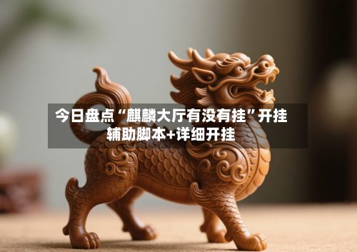 今日盘点“麒麟大厅有没有挂”开挂辅助脚本+详细开挂-第2张图片