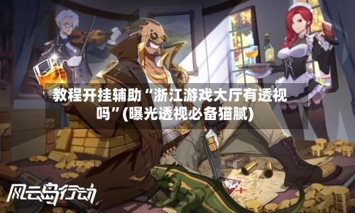 教程开挂辅助“浙江游戏大厅有透视吗	”(曝光透视必备猫腻)-第2张图片