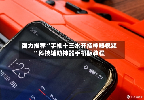 强力推荐“手机十三水开挂神器视频”科技辅助神器手机版教程
