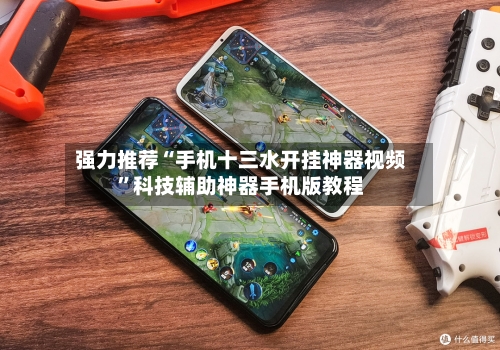 强力推荐“手机十三水开挂神器视频”科技辅助神器手机版教程-第2张图片