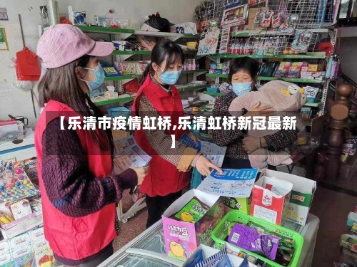 【乐清市疫情虹桥,乐清虹桥新冠最新】-第2张图片