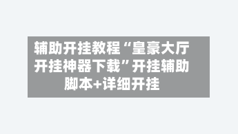 辅助开挂教程“皇豪大厅开挂神器下载”开挂辅助脚本+详细开挂-第2张图片