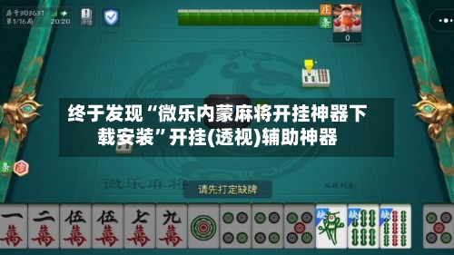 终于发现“微乐内蒙麻将开挂神器下载安装”开挂(透视)辅助神器