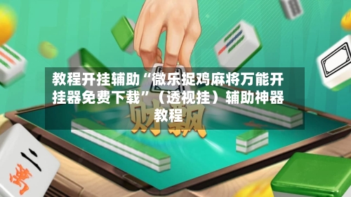 教程开挂辅助“微乐捉鸡麻将万能开挂器免费下载”（透视挂）辅助神器教程-第2张图片