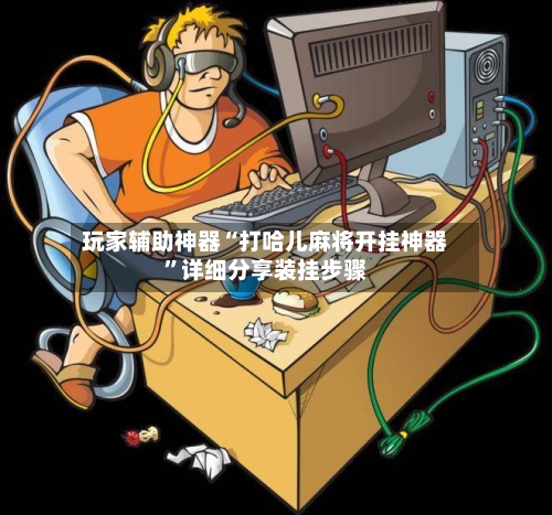 玩家辅助神器“打哈儿麻将开挂神器”详细分享装挂步骤