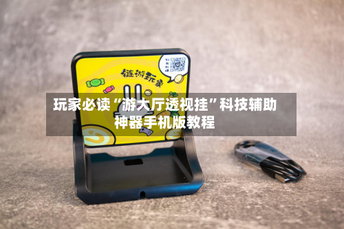 玩家必读“游大厅透视挂”科技辅助神器手机版教程-第3张图片