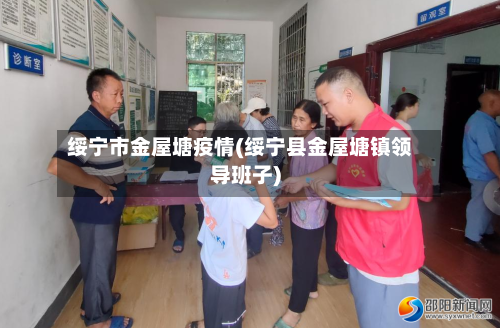 绥宁市金屋塘疫情(绥宁县金屋塘镇领导班子)-第2张图片
