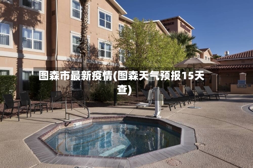 图森市最新疫情(图森天气预报15天查)-第3张图片