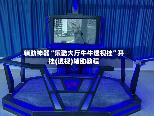 辅助神器“乐酷大厅牛牛透视挂”开挂(透视)辅助教程