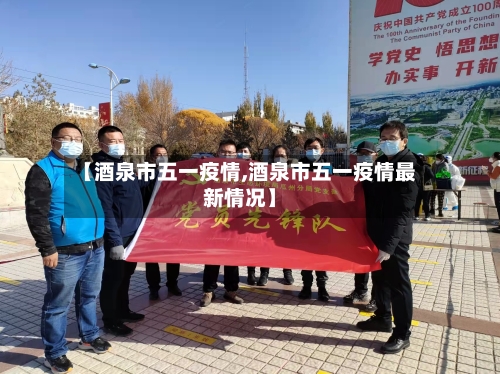 【酒泉市五一疫情,酒泉市五一疫情最新情况】-第3张图片