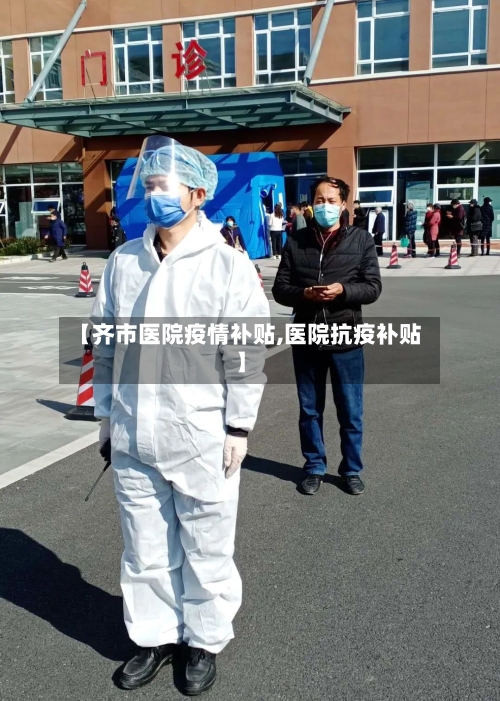 【齐市医院疫情补贴,医院抗疫补贴】
