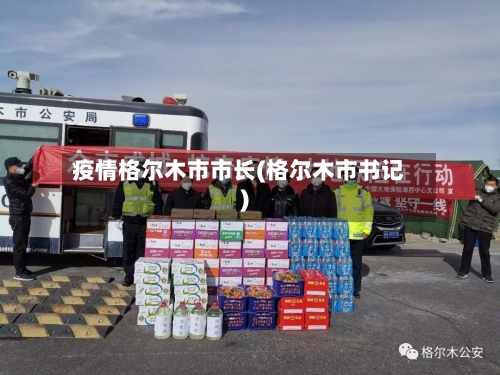 疫情格尔木市市长(格尔木市书记)-第2张图片