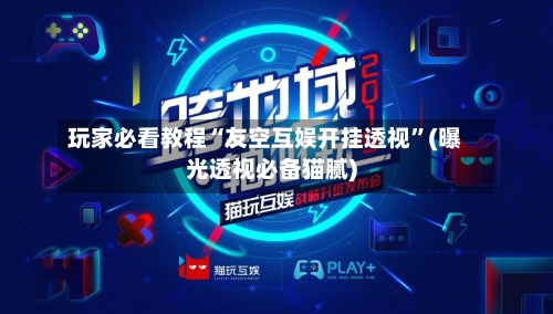 玩家必看教程“友空互娱开挂透视	”(曝光透视必备猫腻)-第2张图片