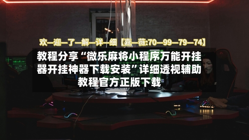 教程分享“微乐麻将小程序万能开挂器开挂神器下载安装”详细透视辅助教程官方正版下载-第2张图片