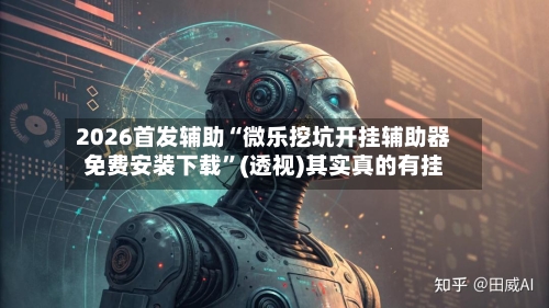 2026首发辅助“微乐挖坑开挂辅助器免费安装下载”(透视)其实真的有挂