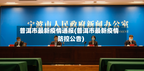 普洱市最新疫情通报(普洱市最新疫情防控公告)