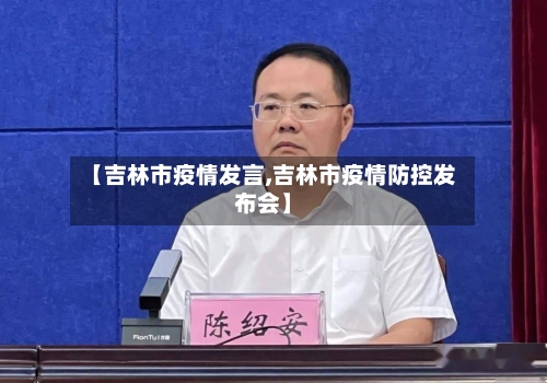 【吉林市疫情发言,吉林市疫情防控发布会】