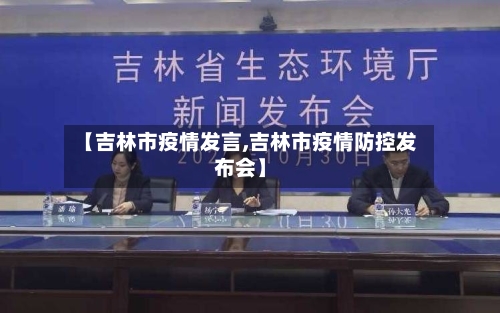 【吉林市疫情发言,吉林市疫情防控发布会】-第3张图片