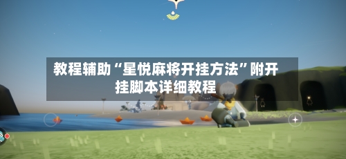 教程辅助“星悦麻将开挂方法”附开挂脚本详细教程