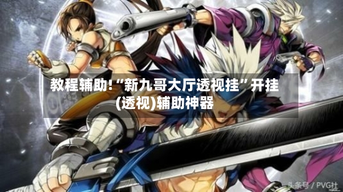 教程辅助!“新九哥大厅透视挂”开挂(透视)辅助神器