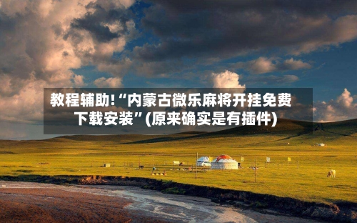 教程辅助!“内蒙古微乐麻将开挂免费下载安装	”(原来确实是有插件)-第2张图片