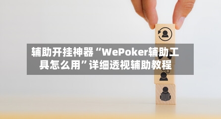 辅助开挂神器“WePoker辅助工具怎么用	”详细透视辅助教程-第2张图片