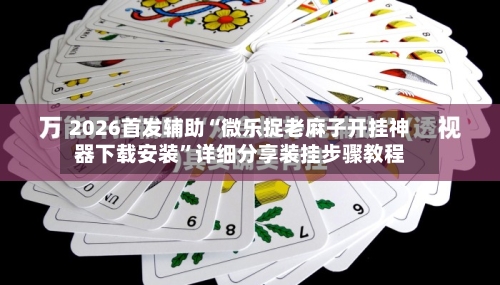 2026首发辅助“微乐捉老麻子开挂神器下载安装	”详细分享装挂步骤教程-第2张图片