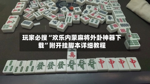 玩家必搜“欢乐内蒙麻将外卦神器下载	”附开挂脚本详细教程-第2张图片