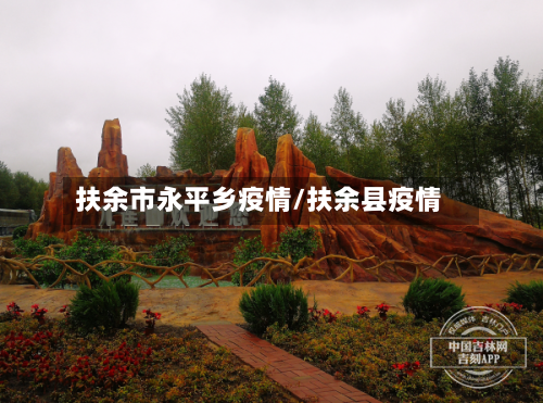 扶余市永平乡疫情/扶余县疫情