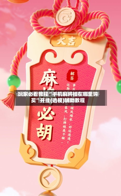 玩家必看教程“手机麻将挂在哪里购买”开挂(透视)辅助教程-第3张图片