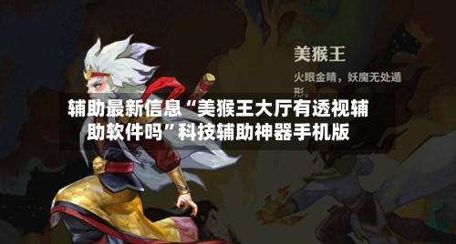 辅助最新信息“美猴王大厅有透视辅助软件吗”科技辅助神器手机版