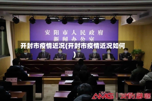 开封市疫情近况(开封市疫情近况如何)-第2张图片