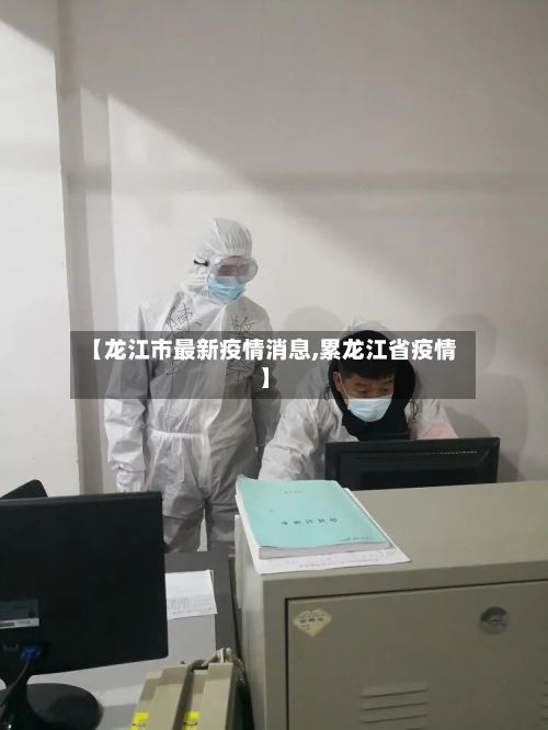 【龙江市最新疫情消息,累龙江省疫情】-第2张图片