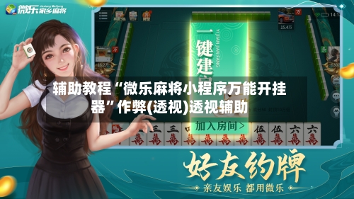 辅助教程“微乐麻将小程序万能开挂器	”作弊(透视)透视辅助-第2张图片