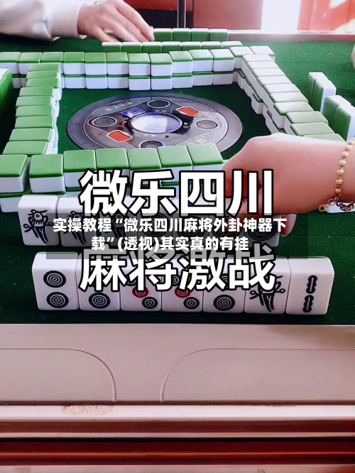 实操教程“微乐四川麻将外卦神器下载”(透视)其实真的有挂