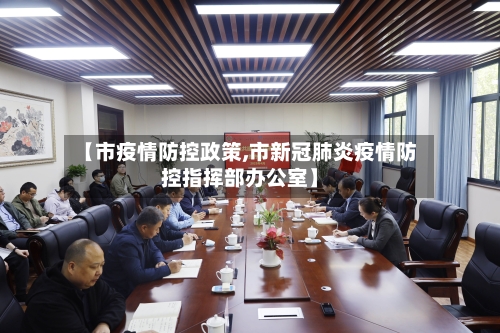 【市疫情防控政策,市新冠肺炎疫情防控指挥部办公室】-第3张图片