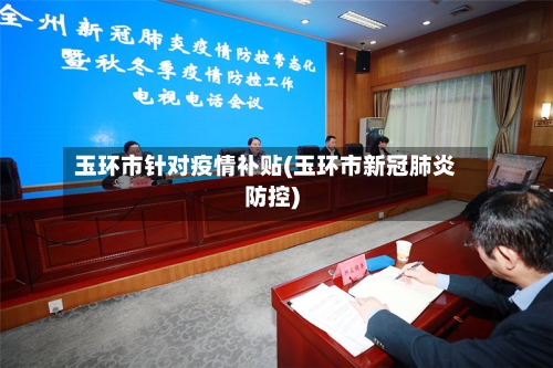 玉环市针对疫情补贴(玉环市新冠肺炎防控)
