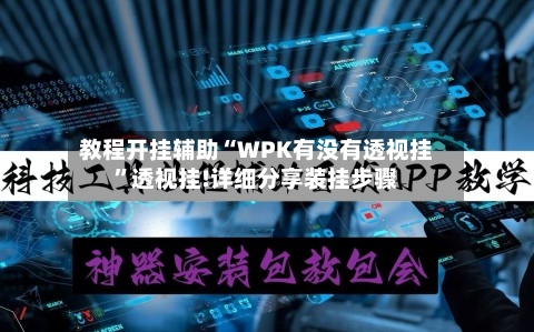 教程开挂辅助“WPK有没有透视挂”透视挂!详细分享装挂步骤-第2张图片