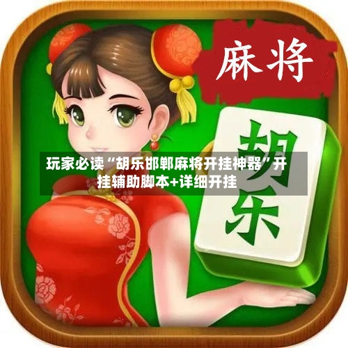 玩家必读“胡乐邯郸麻将开挂神器”开挂辅助脚本+详细开挂-第2张图片