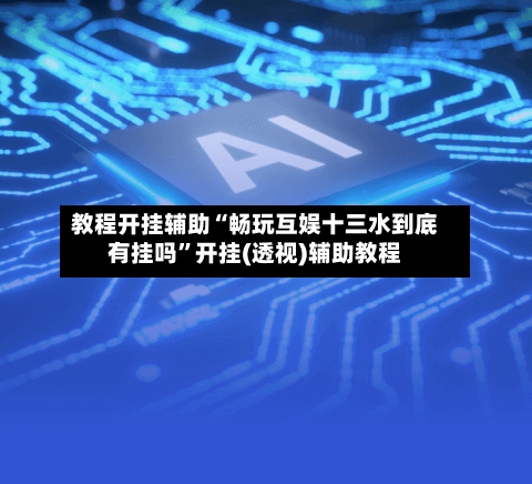 教程开挂辅助“畅玩互娱十三水到底有挂吗	”开挂(透视)辅助教程-第2张图片