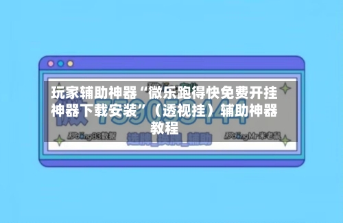 玩家辅助神器“微乐跑得快免费开挂神器下载安装	”（透视挂）辅助神器教程-第2张图片
