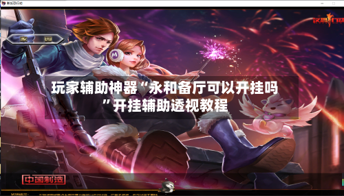 玩家辅助神器“永和备厅可以开挂吗”开挂辅助透视教程-第3张图片