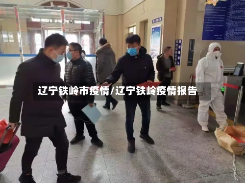 辽宁铁岭市疫情/辽宁铁岭疫情报告