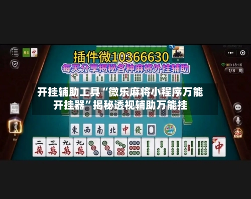开挂辅助工具“微乐麻将小程序万能开挂器	”揭秘透视辅助万能挂-第2张图片